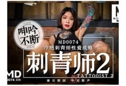 麻豆传媒MD0074刺青师：艺术与激情的完美融合