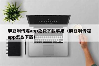 麻豆传媒电影苹果版本：最新影视资源全解析